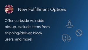myturn logo with a header of "New Fulfillment Options" and text "Offer curbside vs inside pickup, exclude items from shipping/delivery, block users, and more!"